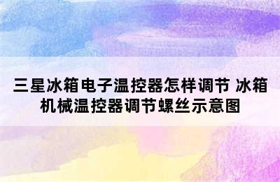 三星冰箱电子温控器怎样调节 冰箱机械温控器调节螺丝示意图